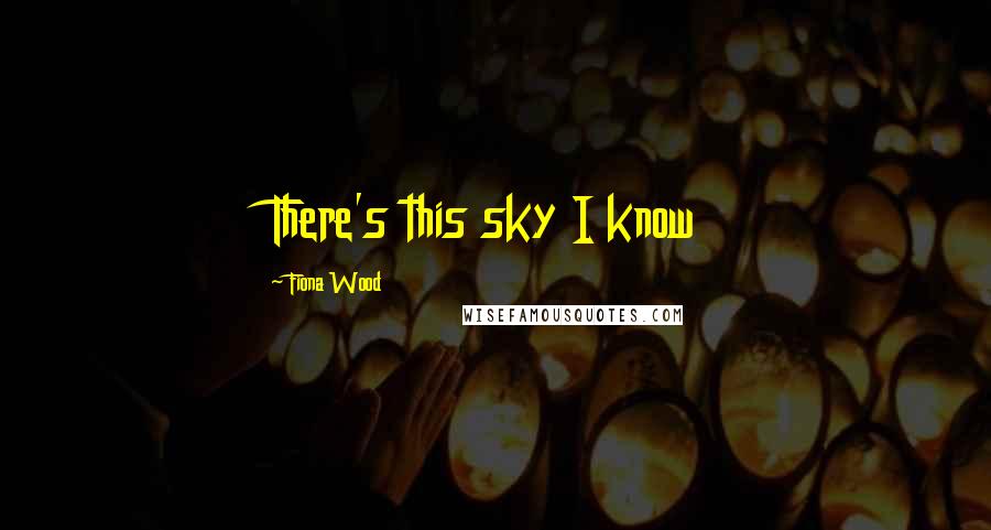Fiona Wood Quotes: There's this sky I know