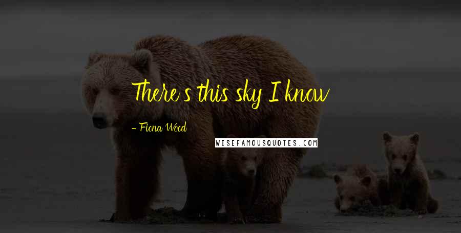 Fiona Wood Quotes: There's this sky I know