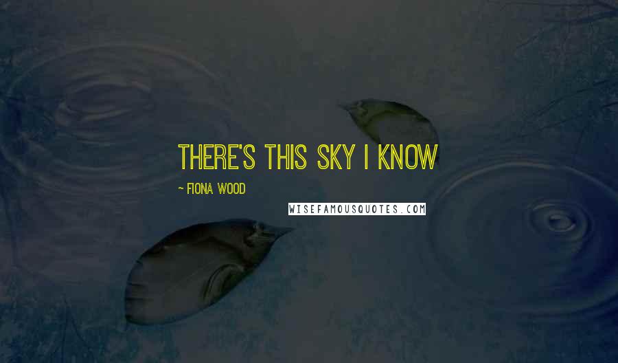 Fiona Wood Quotes: There's this sky I know
