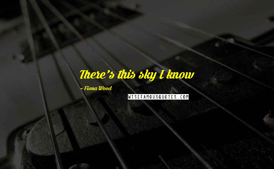 Fiona Wood Quotes: There's this sky I know