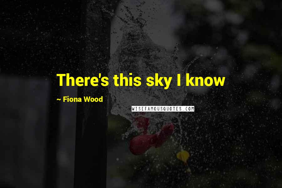 Fiona Wood Quotes: There's this sky I know