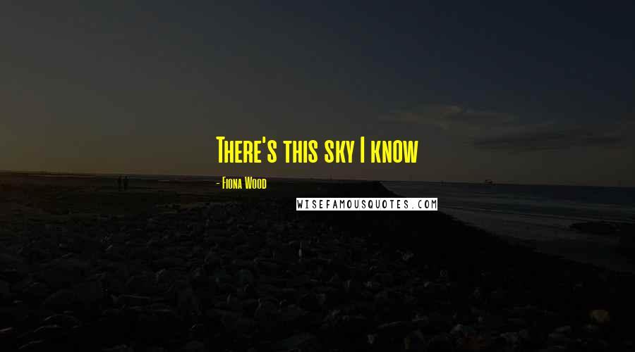 Fiona Wood Quotes: There's this sky I know