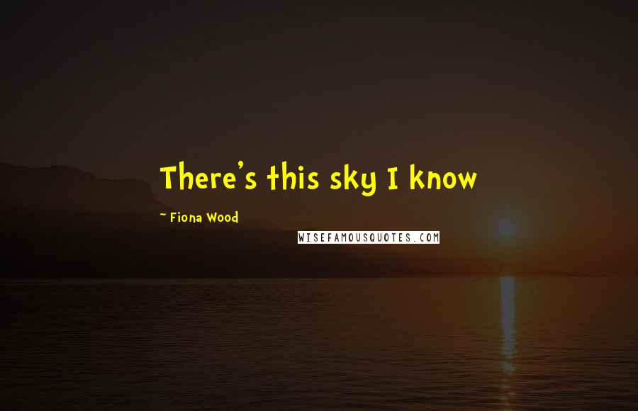 Fiona Wood Quotes: There's this sky I know