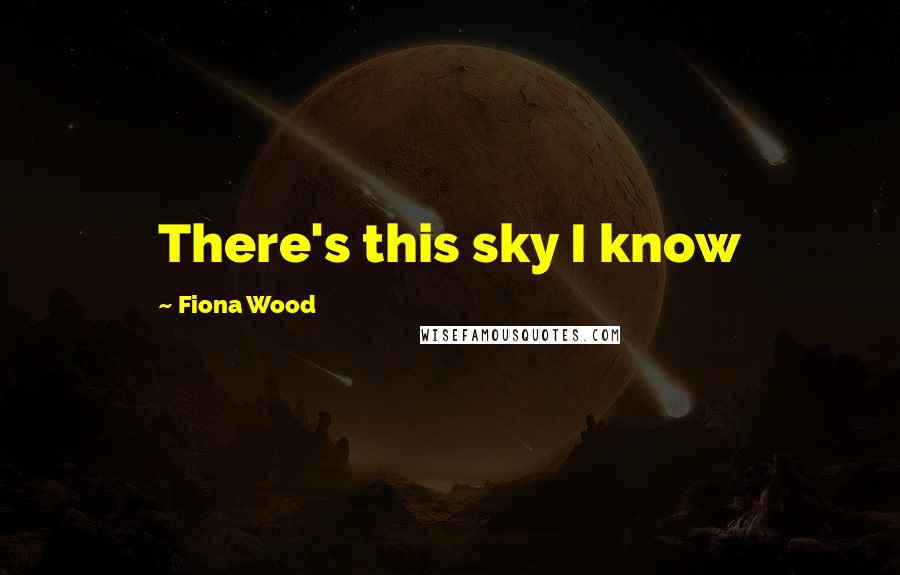 Fiona Wood Quotes: There's this sky I know