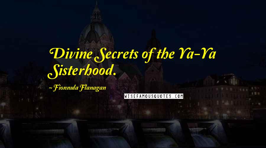 Fionnula Flanagan Quotes: Divine Secrets of the Ya-Ya Sisterhood.