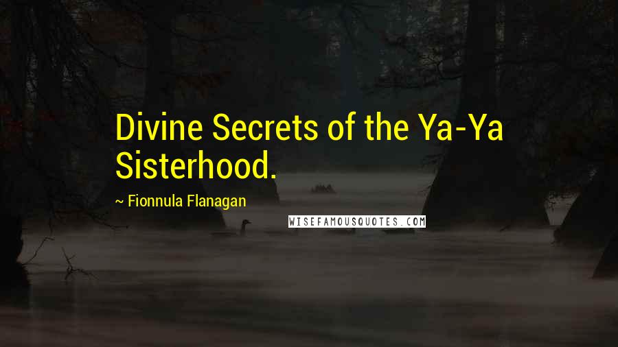 Fionnula Flanagan Quotes: Divine Secrets of the Ya-Ya Sisterhood.