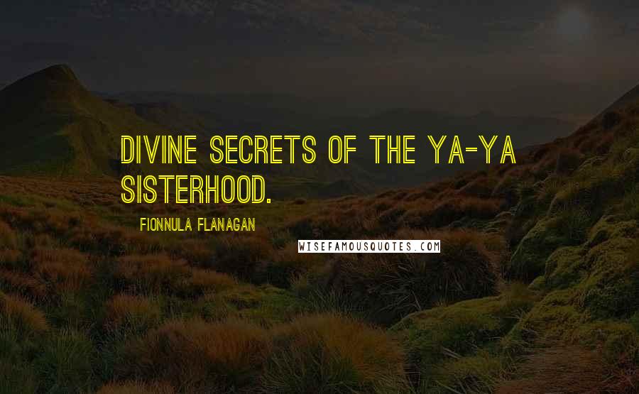 Fionnula Flanagan Quotes: Divine Secrets of the Ya-Ya Sisterhood.