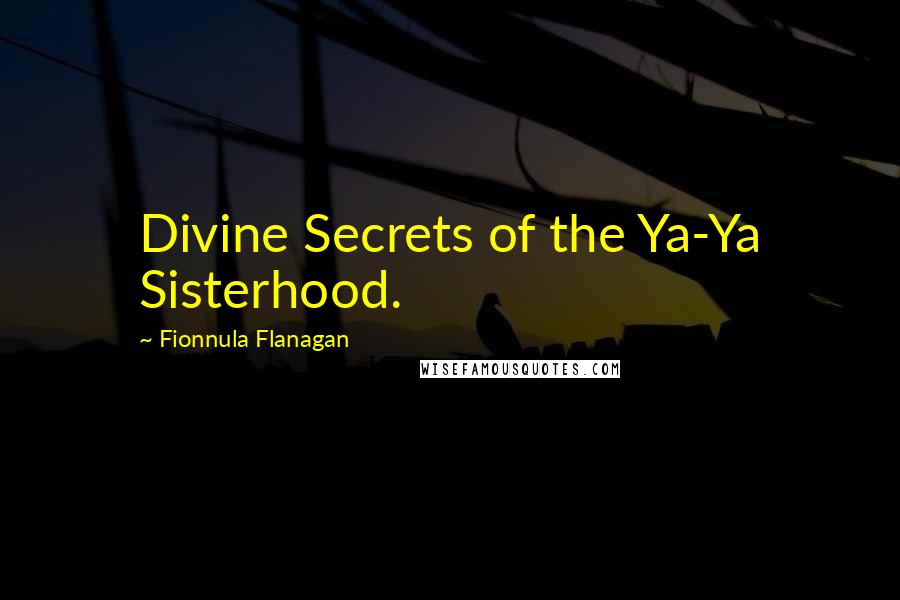 Fionnula Flanagan Quotes: Divine Secrets of the Ya-Ya Sisterhood.