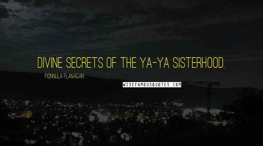 Fionnula Flanagan Quotes: Divine Secrets of the Ya-Ya Sisterhood.