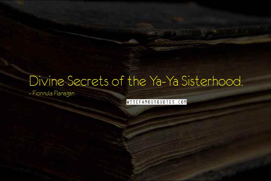 Fionnula Flanagan Quotes: Divine Secrets of the Ya-Ya Sisterhood.