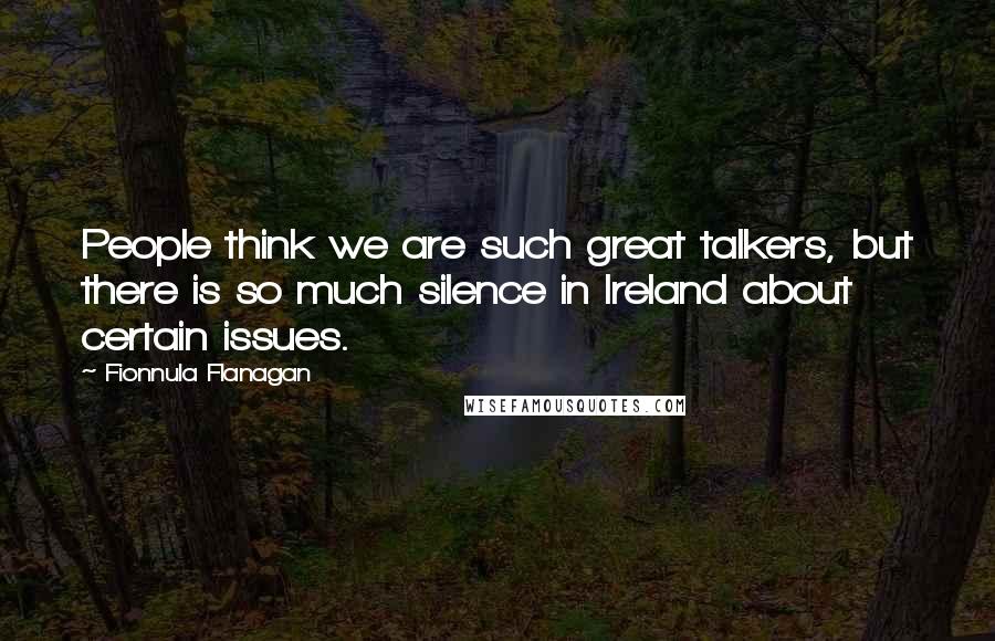Fionnula Flanagan Quotes: People think we are such great talkers, but there is so much silence in Ireland about certain issues.