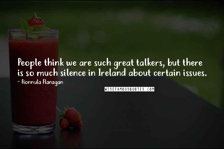 Fionnula Flanagan Quotes: People think we are such great talkers, but there is so much silence in Ireland about certain issues.