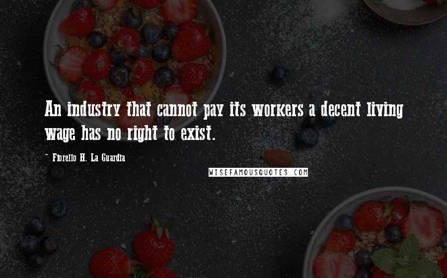 Fiorello H. La Guardia Quotes: An industry that cannot pay its workers a decent living wage has no right to exist.