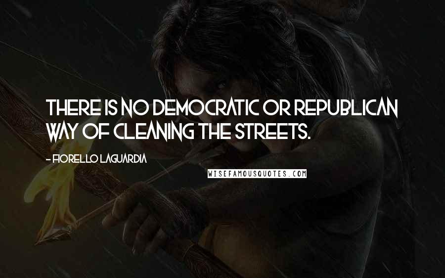 Fiorello LaGuardia Quotes: There is no Democratic or Republican way of cleaning the streets.