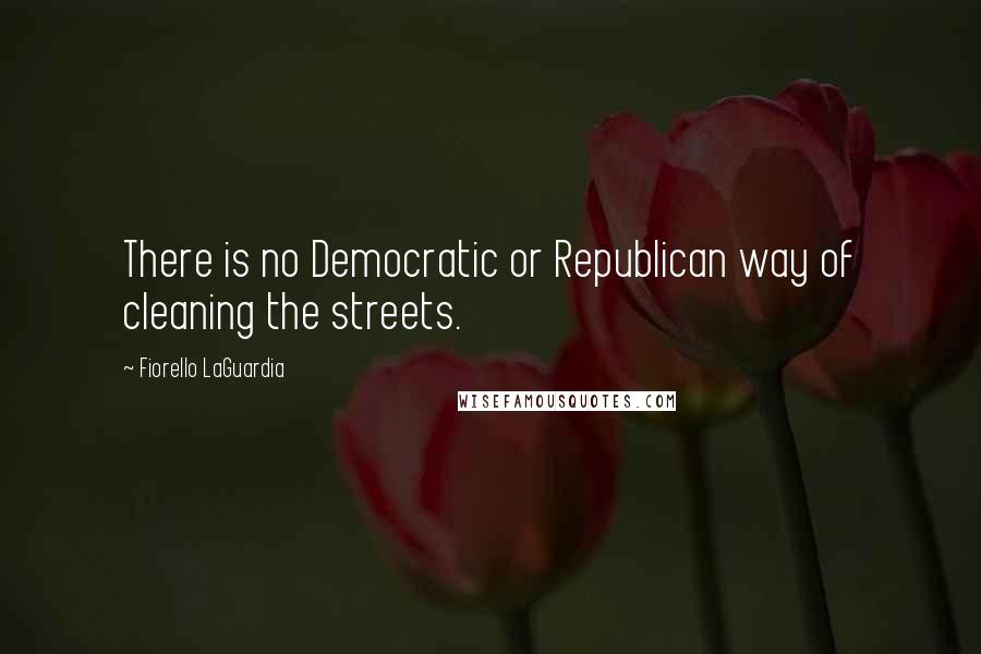 Fiorello LaGuardia Quotes: There is no Democratic or Republican way of cleaning the streets.