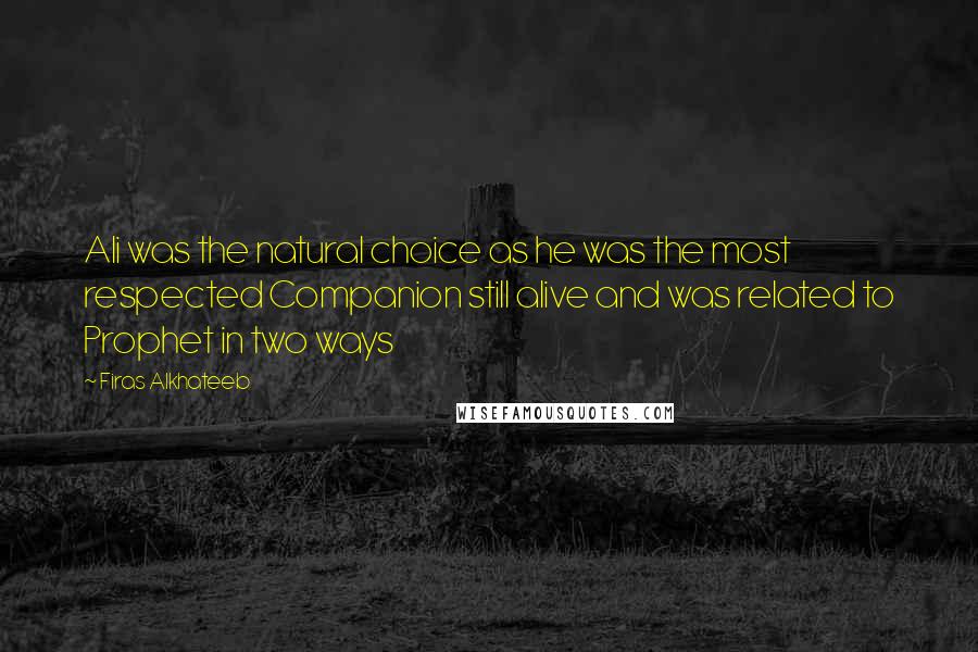 Firas Alkhateeb Quotes: Ali was the natural choice as he was the most respected Companion still alive and was related to Prophet in two ways