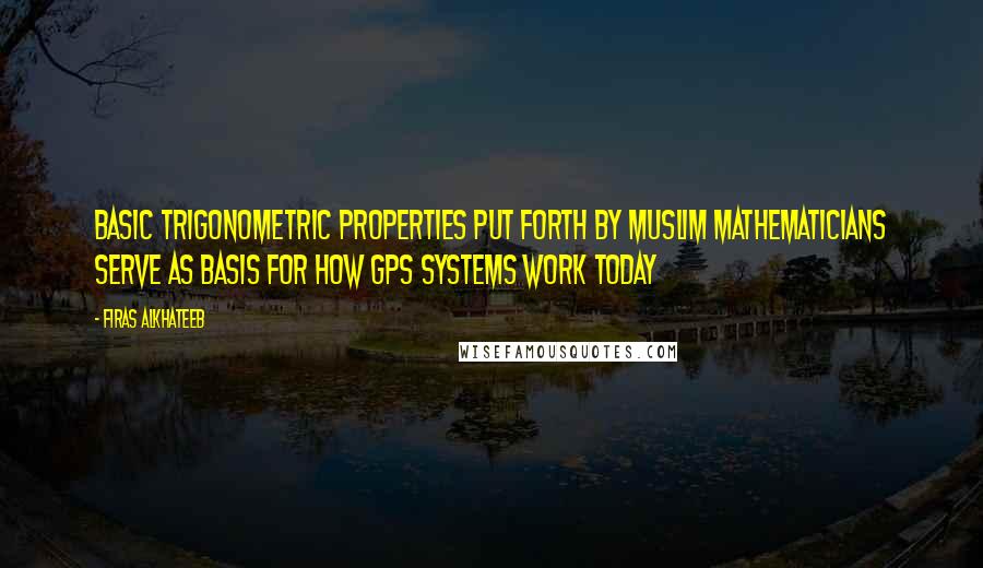 Firas Alkhateeb Quotes: Basic trigonometric properties put forth by Muslim mathematicians serve as basis for how GPS systems work today