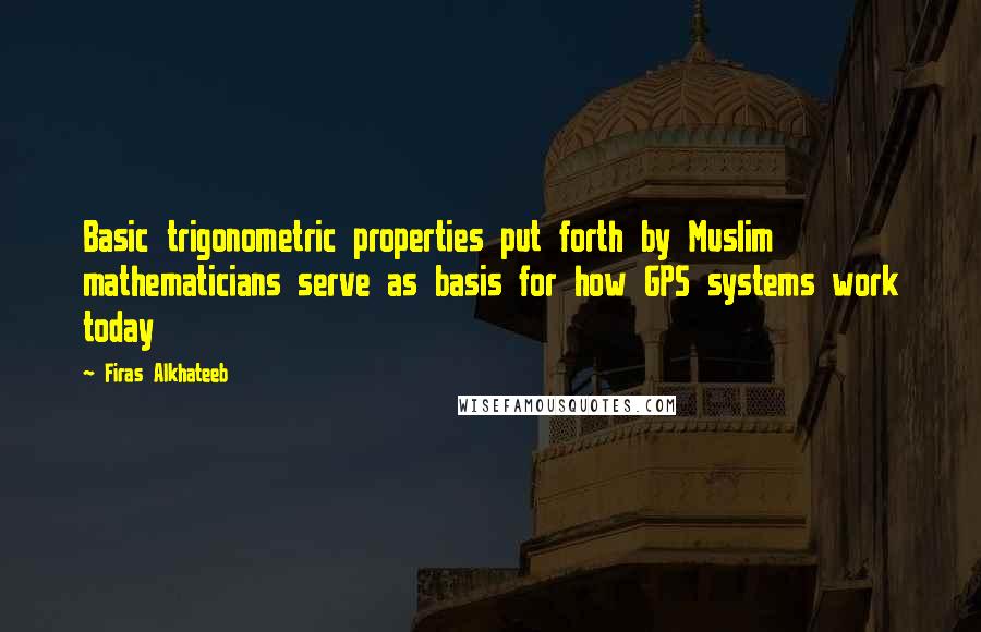 Firas Alkhateeb Quotes: Basic trigonometric properties put forth by Muslim mathematicians serve as basis for how GPS systems work today