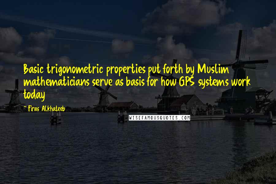 Firas Alkhateeb Quotes: Basic trigonometric properties put forth by Muslim mathematicians serve as basis for how GPS systems work today