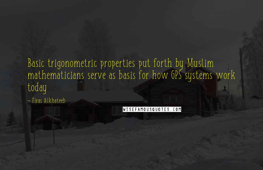 Firas Alkhateeb Quotes: Basic trigonometric properties put forth by Muslim mathematicians serve as basis for how GPS systems work today