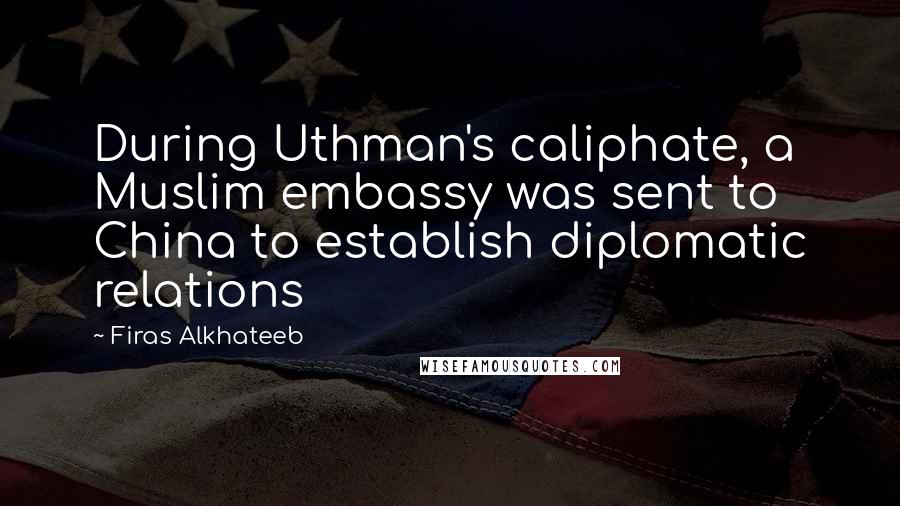 Firas Alkhateeb Quotes: During Uthman's caliphate, a Muslim embassy was sent to China to establish diplomatic relations