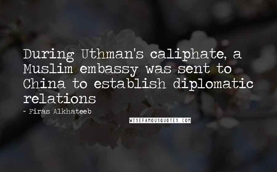 Firas Alkhateeb Quotes: During Uthman's caliphate, a Muslim embassy was sent to China to establish diplomatic relations