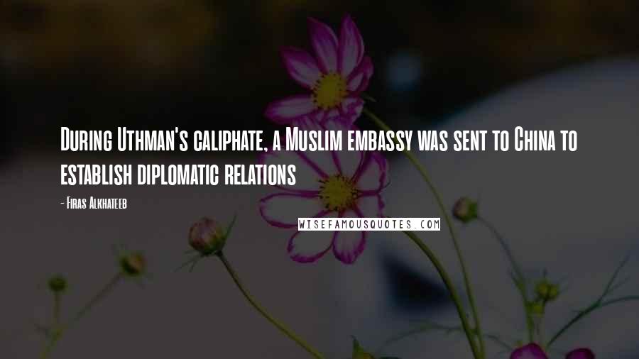 Firas Alkhateeb Quotes: During Uthman's caliphate, a Muslim embassy was sent to China to establish diplomatic relations