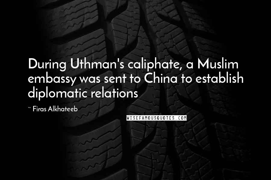 Firas Alkhateeb Quotes: During Uthman's caliphate, a Muslim embassy was sent to China to establish diplomatic relations