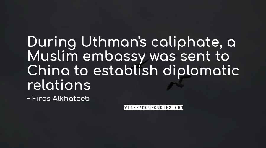 Firas Alkhateeb Quotes: During Uthman's caliphate, a Muslim embassy was sent to China to establish diplomatic relations