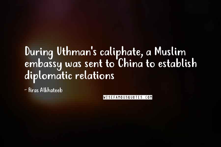 Firas Alkhateeb Quotes: During Uthman's caliphate, a Muslim embassy was sent to China to establish diplomatic relations