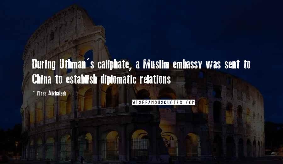 Firas Alkhateeb Quotes: During Uthman's caliphate, a Muslim embassy was sent to China to establish diplomatic relations