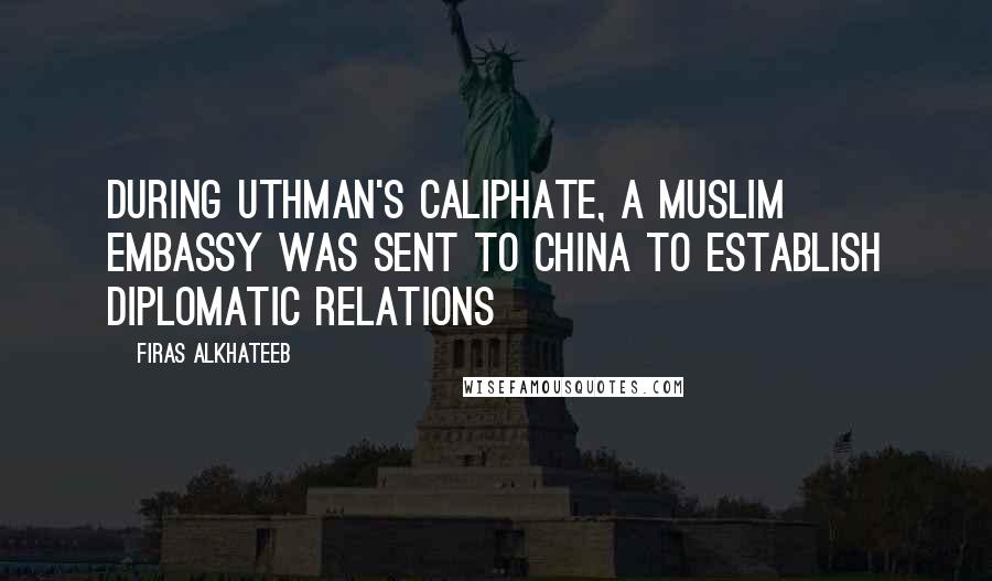 Firas Alkhateeb Quotes: During Uthman's caliphate, a Muslim embassy was sent to China to establish diplomatic relations