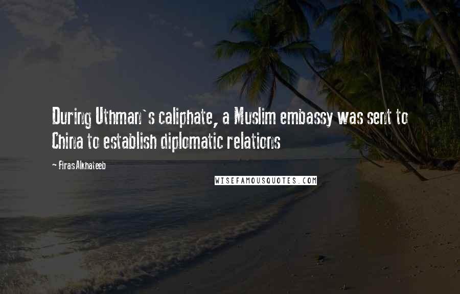 Firas Alkhateeb Quotes: During Uthman's caliphate, a Muslim embassy was sent to China to establish diplomatic relations