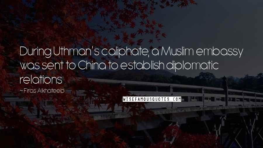 Firas Alkhateeb Quotes: During Uthman's caliphate, a Muslim embassy was sent to China to establish diplomatic relations