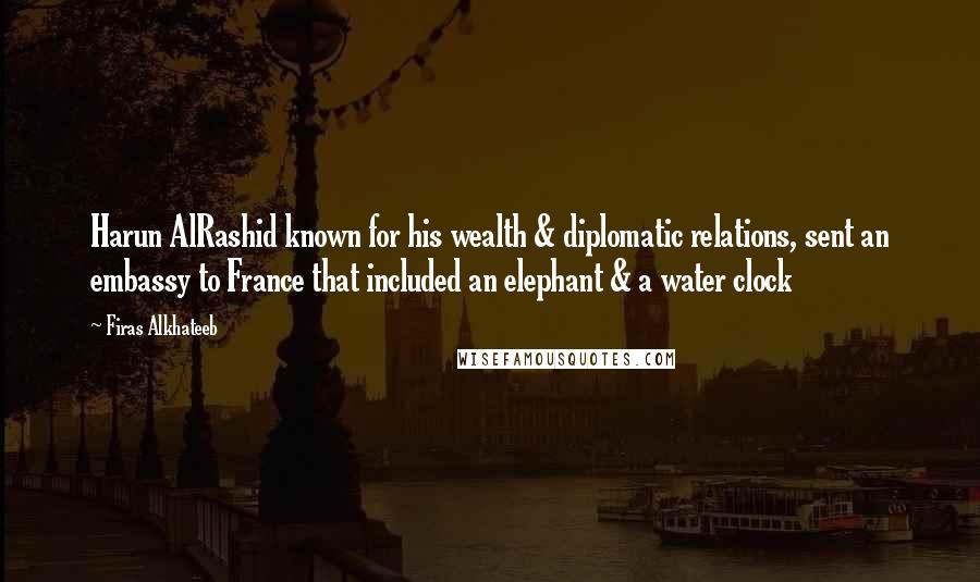 Firas Alkhateeb Quotes: Harun AlRashid known for his wealth & diplomatic relations, sent an embassy to France that included an elephant & a water clock