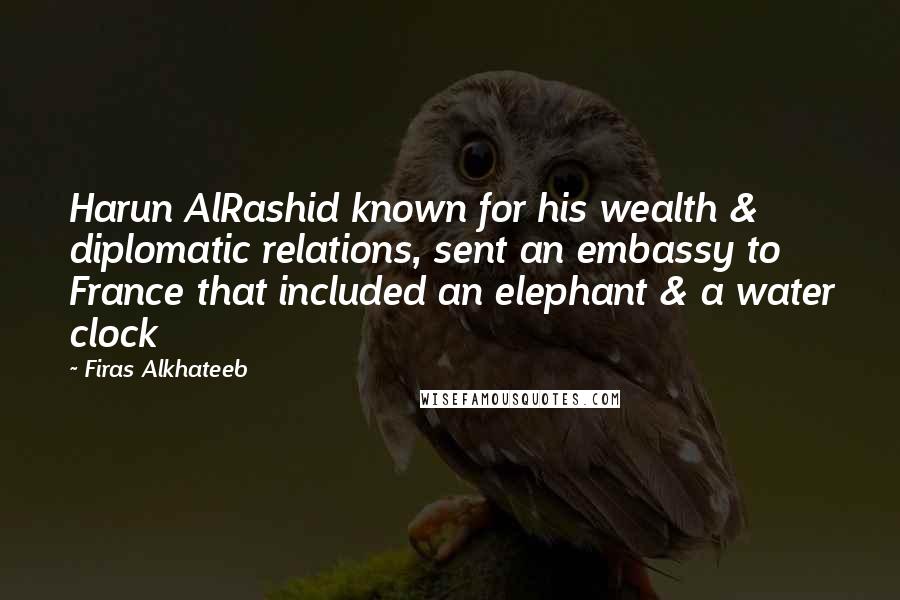 Firas Alkhateeb Quotes: Harun AlRashid known for his wealth & diplomatic relations, sent an embassy to France that included an elephant & a water clock