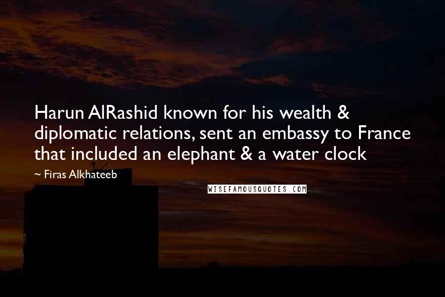 Firas Alkhateeb Quotes: Harun AlRashid known for his wealth & diplomatic relations, sent an embassy to France that included an elephant & a water clock