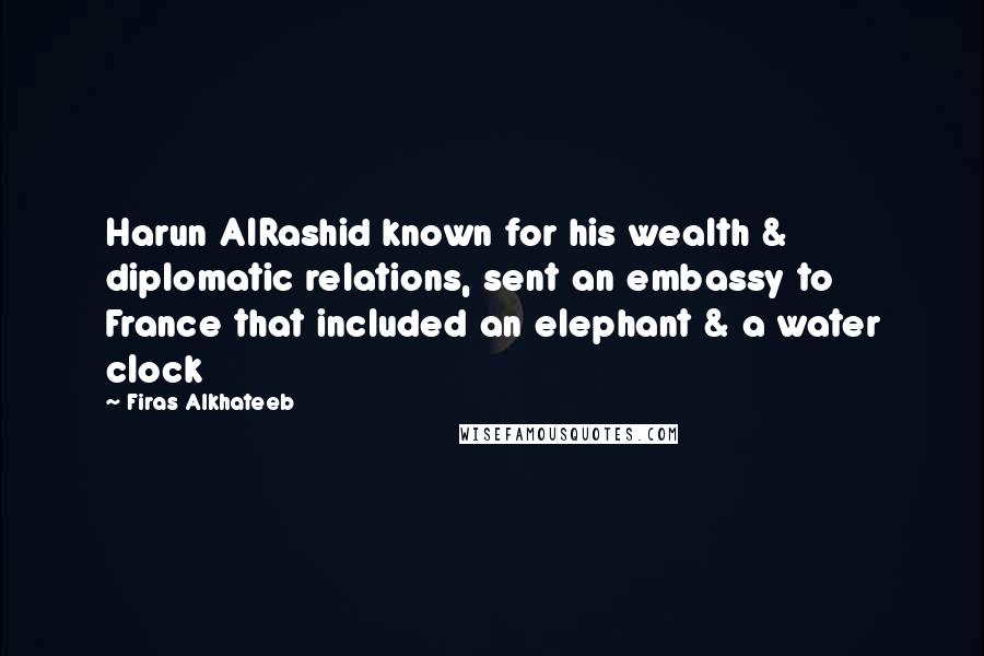 Firas Alkhateeb Quotes: Harun AlRashid known for his wealth & diplomatic relations, sent an embassy to France that included an elephant & a water clock