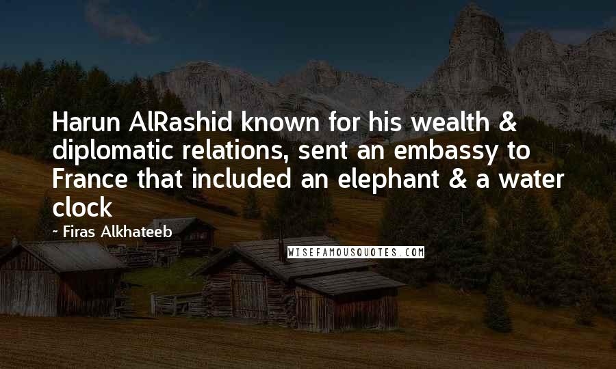 Firas Alkhateeb Quotes: Harun AlRashid known for his wealth & diplomatic relations, sent an embassy to France that included an elephant & a water clock