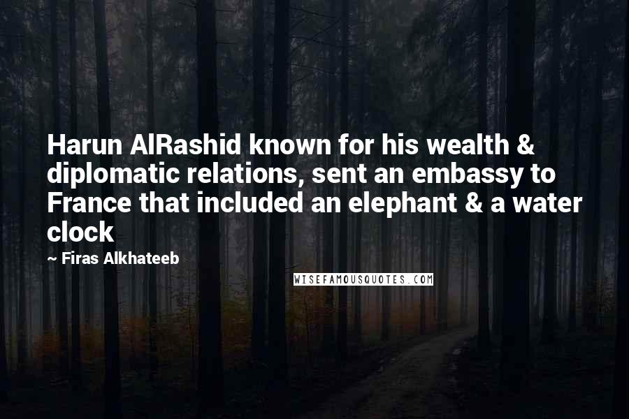 Firas Alkhateeb Quotes: Harun AlRashid known for his wealth & diplomatic relations, sent an embassy to France that included an elephant & a water clock