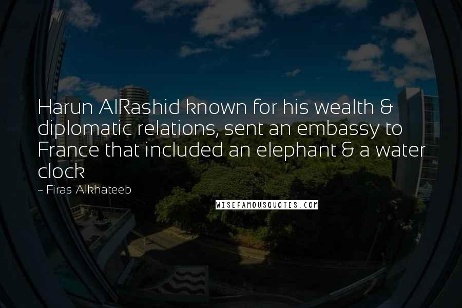 Firas Alkhateeb Quotes: Harun AlRashid known for his wealth & diplomatic relations, sent an embassy to France that included an elephant & a water clock