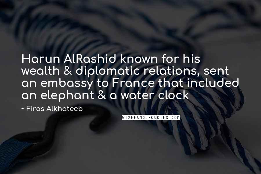 Firas Alkhateeb Quotes: Harun AlRashid known for his wealth & diplomatic relations, sent an embassy to France that included an elephant & a water clock