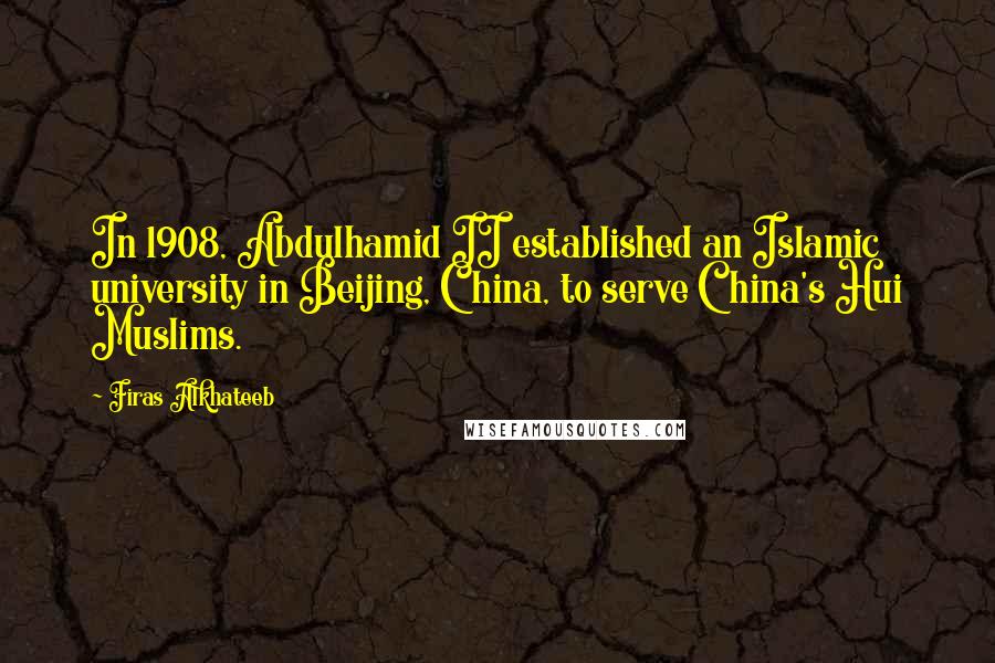 Firas Alkhateeb Quotes: In 1908, Abdulhamid II established an Islamic university in Beijing, China, to serve China's Hui Muslims.