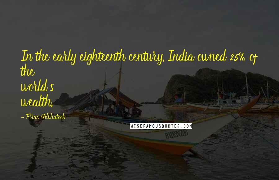 Firas Alkhateeb Quotes: In the early eighteenth century, India owned 25% of the world's wealth.