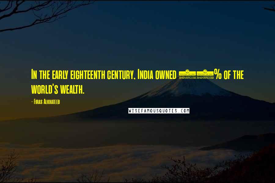 Firas Alkhateeb Quotes: In the early eighteenth century, India owned 25% of the world's wealth.