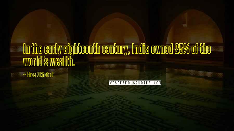 Firas Alkhateeb Quotes: In the early eighteenth century, India owned 25% of the world's wealth.