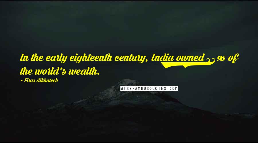 Firas Alkhateeb Quotes: In the early eighteenth century, India owned 25% of the world's wealth.