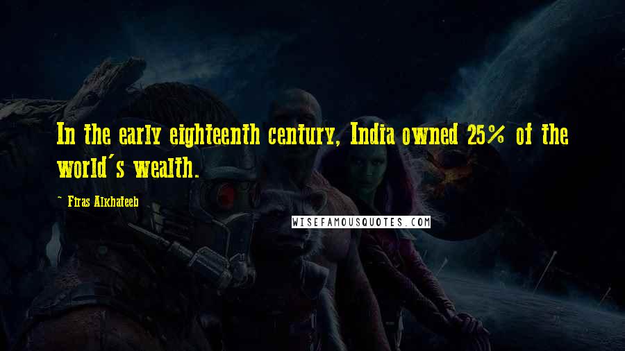 Firas Alkhateeb Quotes: In the early eighteenth century, India owned 25% of the world's wealth.