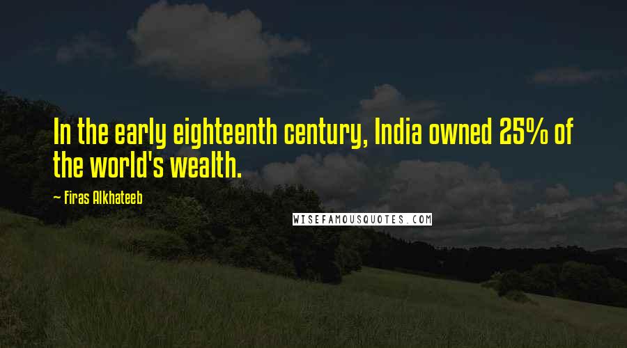 Firas Alkhateeb Quotes: In the early eighteenth century, India owned 25% of the world's wealth.