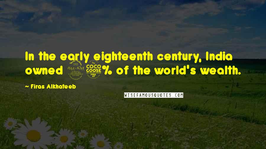 Firas Alkhateeb Quotes: In the early eighteenth century, India owned 25% of the world's wealth.